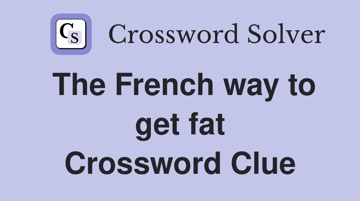 The French way to get fat Crossword Clue