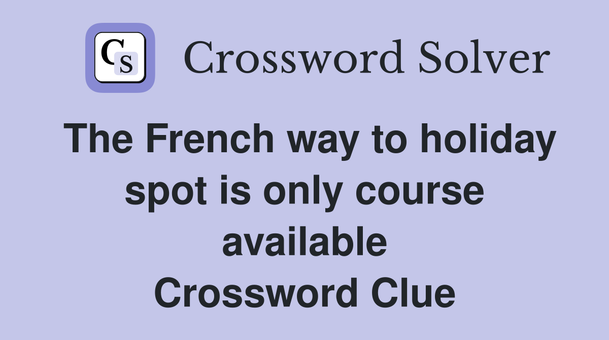 The French way to holiday spot is only course available Crossword Clue
