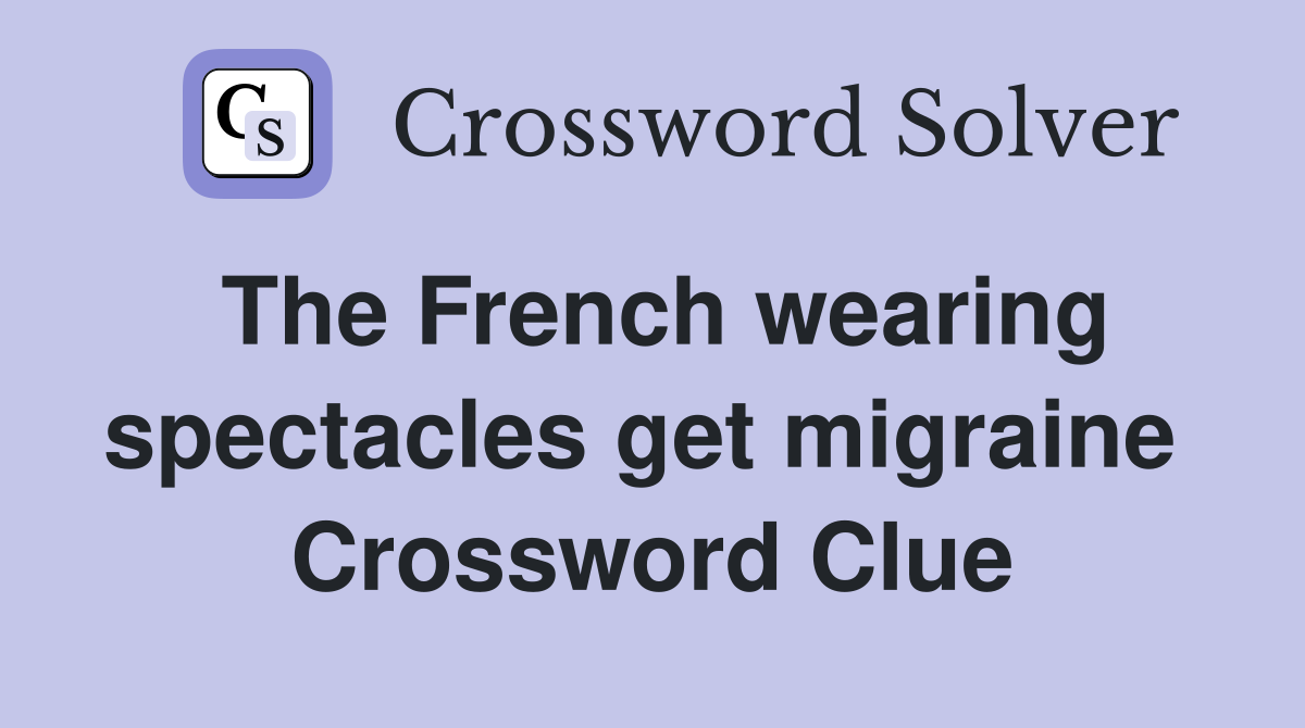 The French wearing spectacles get migraine  Crossword Clue