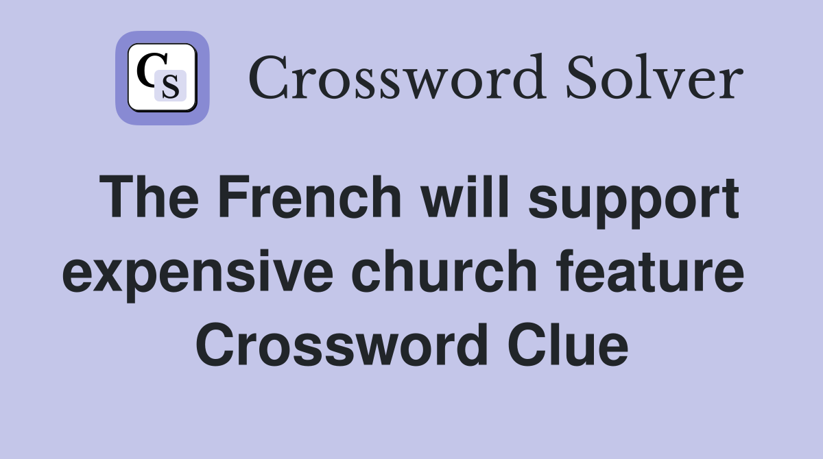 The French will support expensive church feature  Crossword Clue