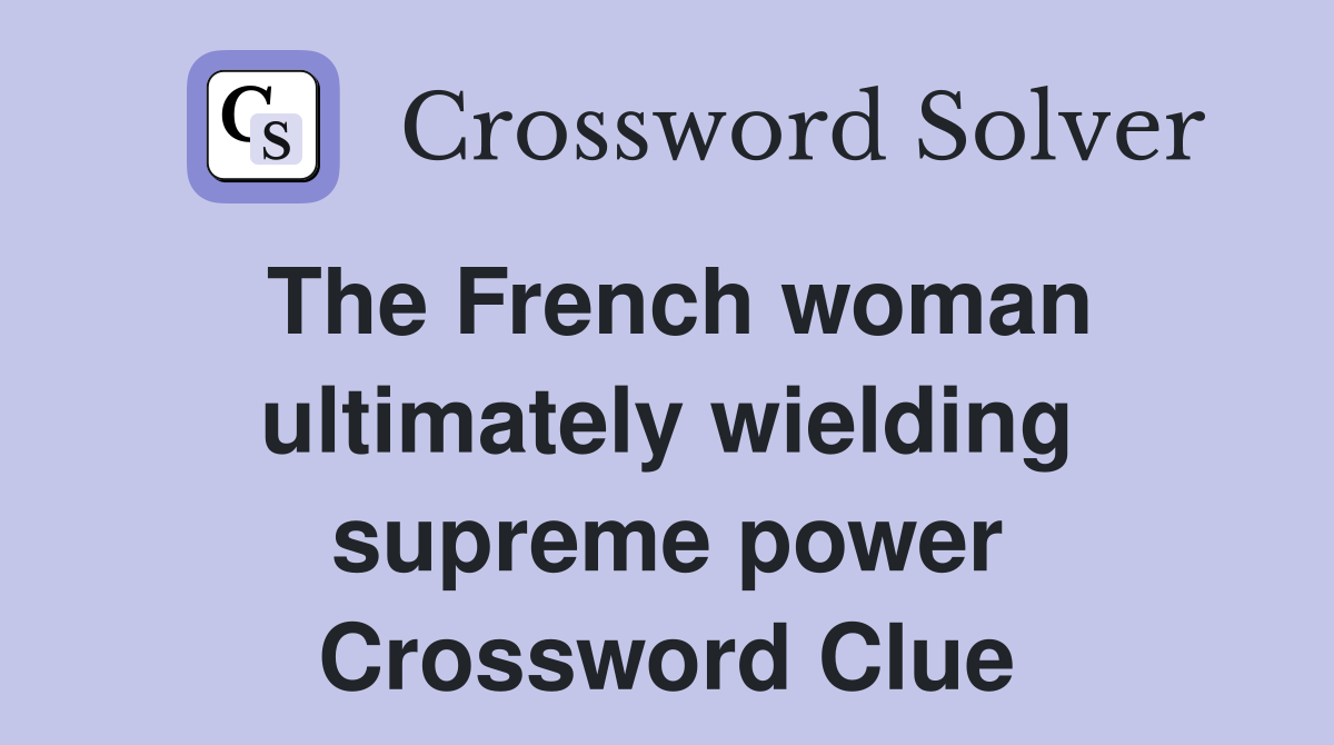 The French woman ultimately wielding supreme power Crossword Clue