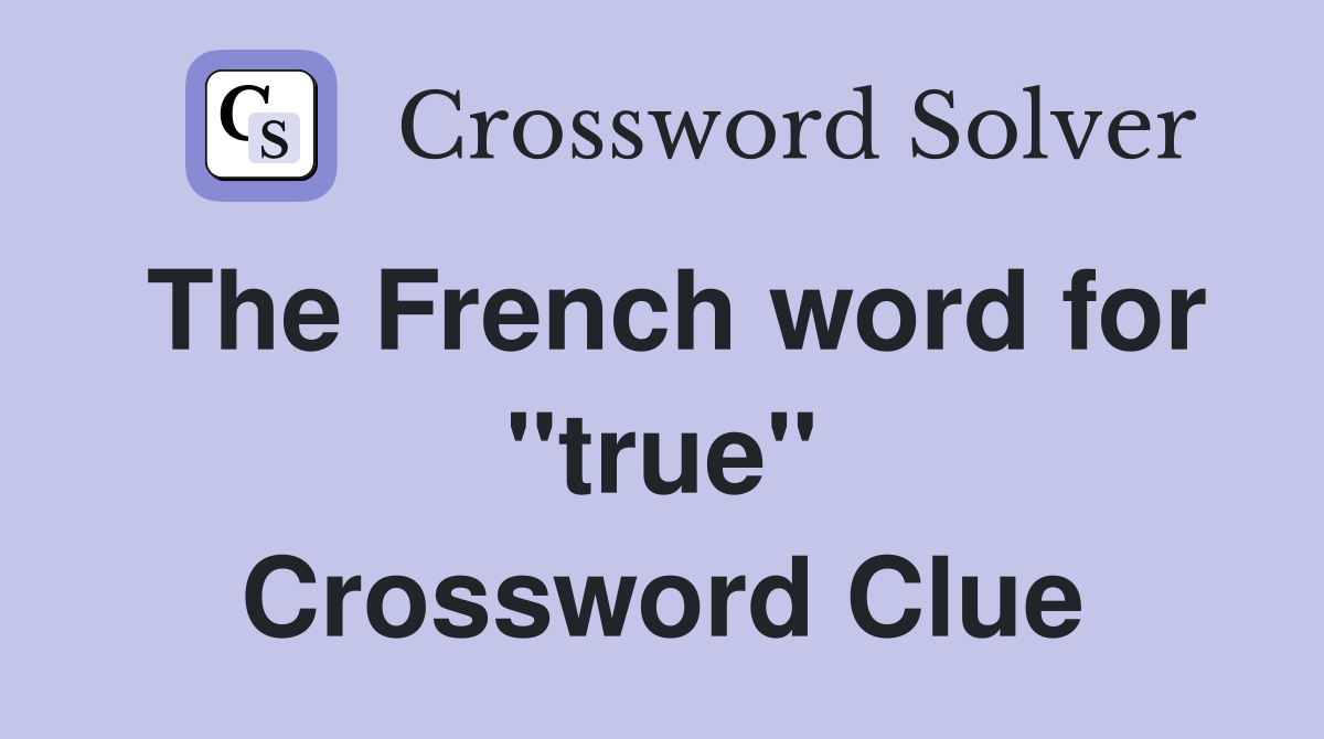 The French word for "true" Crossword Clue
