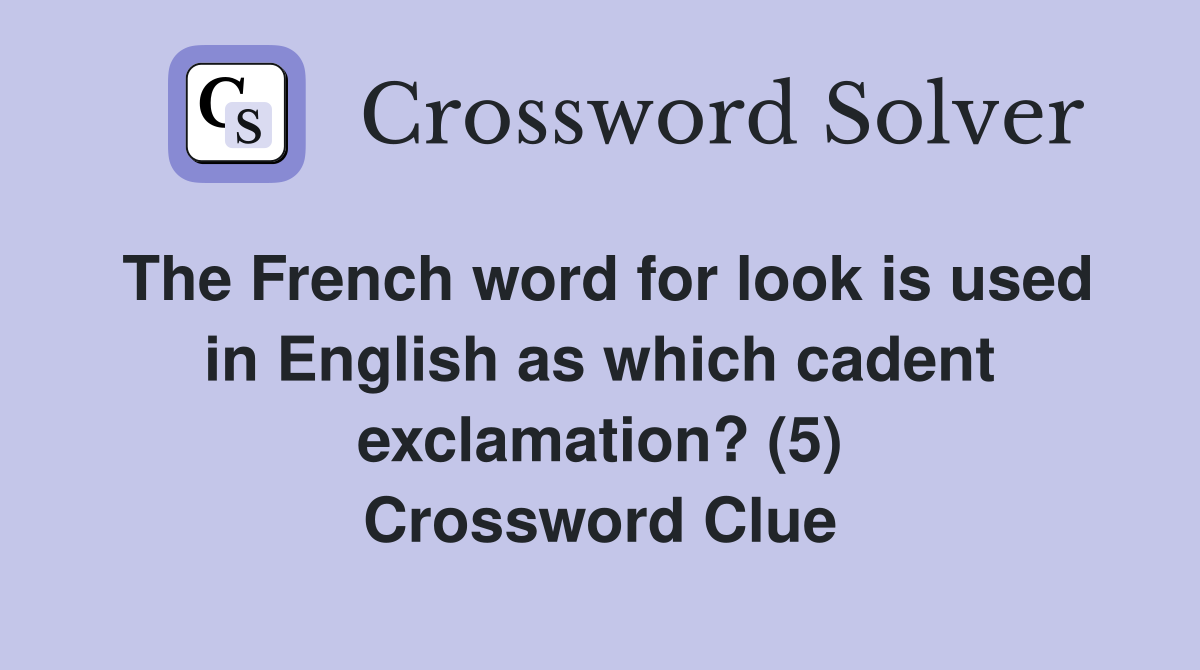 The French word for look is used in English as which cadent exclamation? (5) Crossword Clue