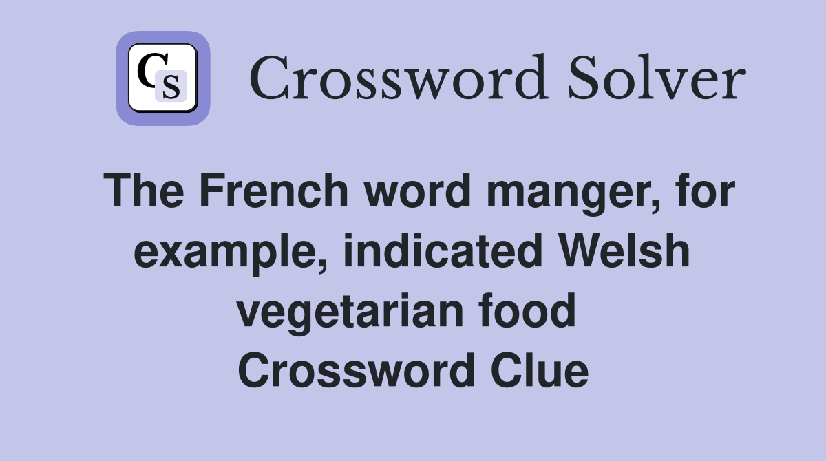 The French word manger, for example, indicated Welsh vegetarian food  Crossword Clue