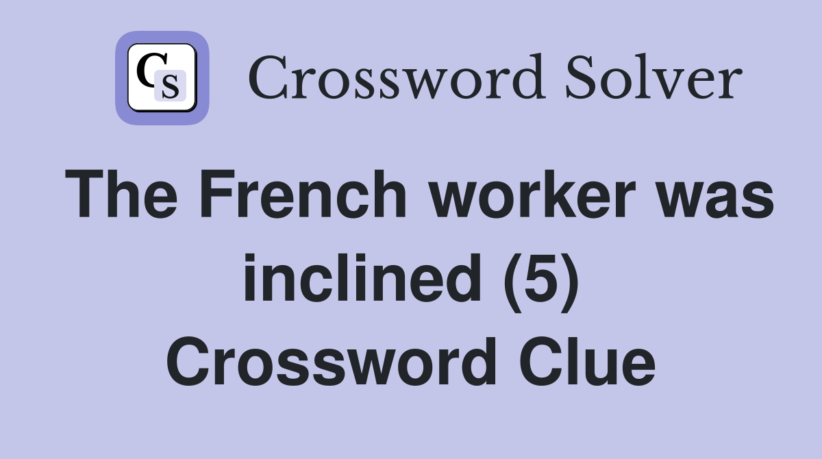 The French worker was inclined (5) Crossword Clue