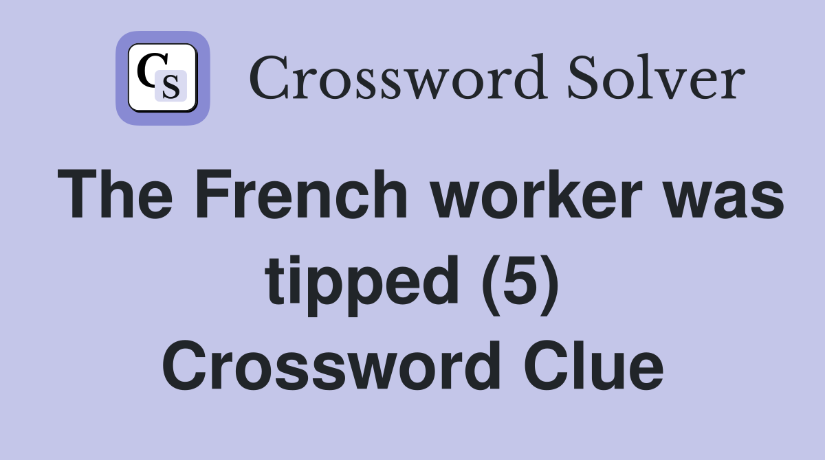 The French worker was tipped (5) Crossword Clue