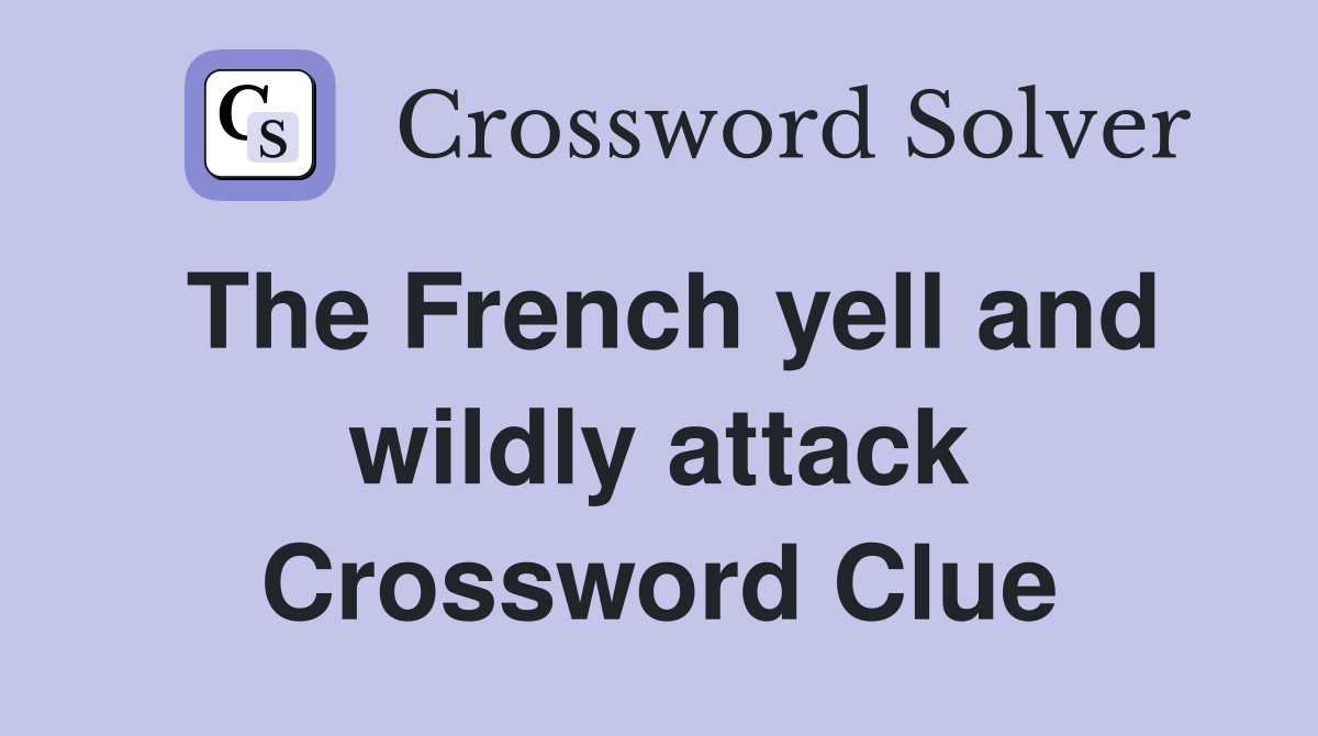 The French yell and wildly attack Crossword Clue