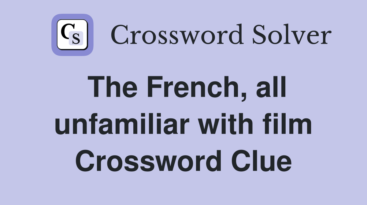 The French, all unfamiliar with film Crossword Clue