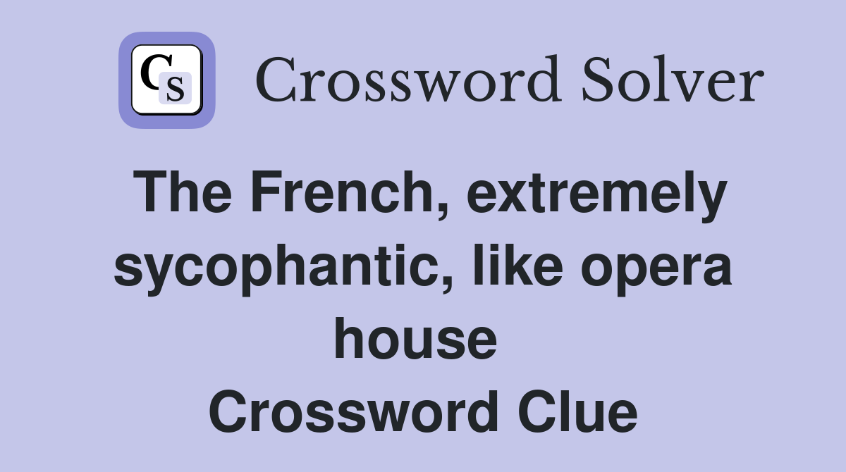 The French, extremely sycophantic, like opera house  Crossword Clue