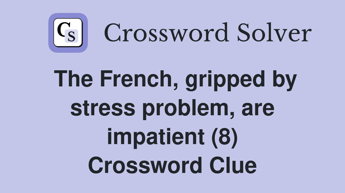 The French, gripped by stress problem, are impatient (8) Crossword Clue