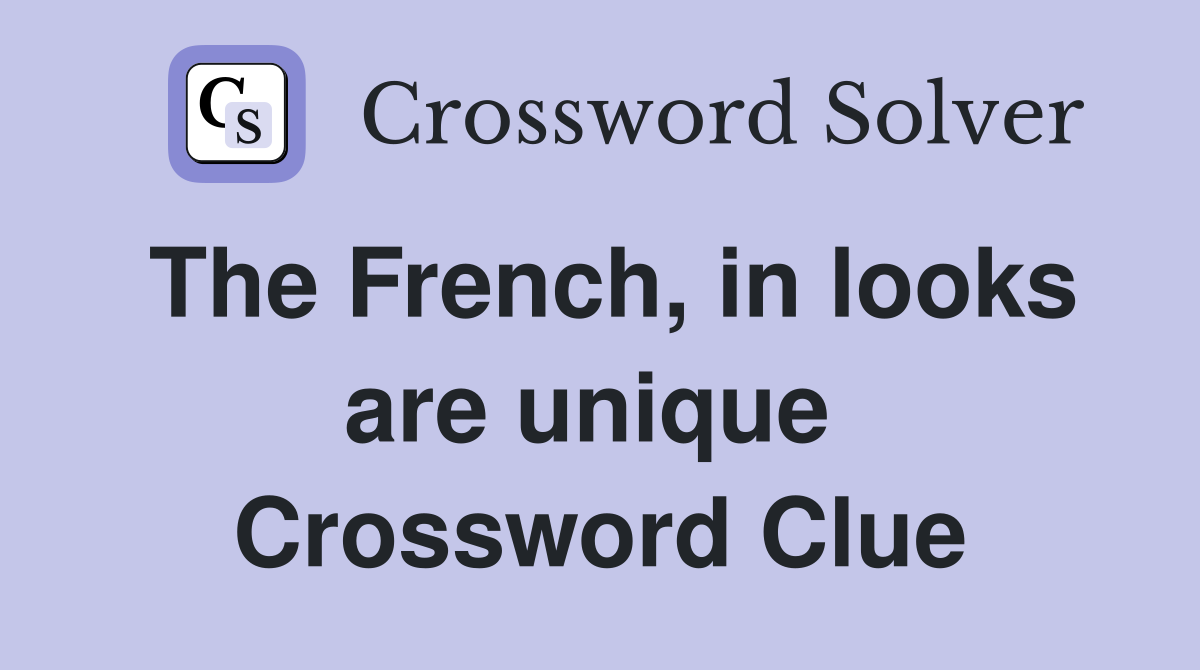 The French, in looks are unique  Crossword Clue