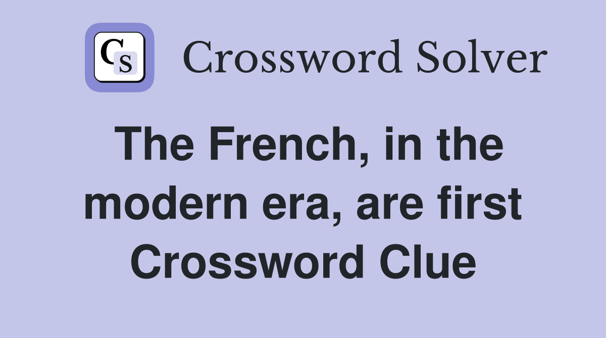 The French, in the modern era, are first Crossword Clue