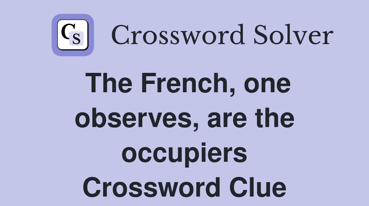 The French, one observes, are the occupiers Crossword Clue