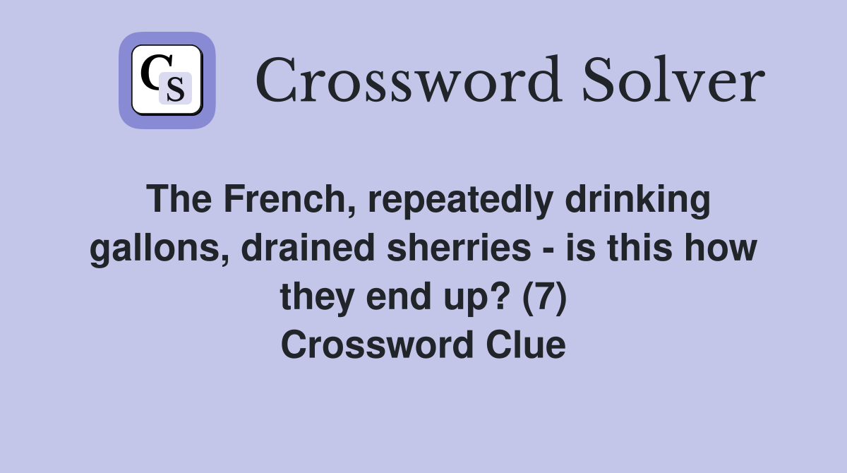 The French, repeatedly drinking gallons, drained sherries - is this how they end up? (7) Crossword Clue
