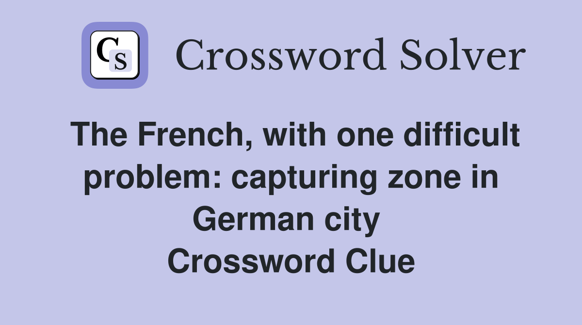 The French, with one difficult problem: capturing zone in German city  Crossword Clue