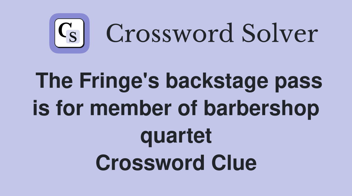 The Fringe's backstage pass is for member of barbershop quartet Crossword Clue
