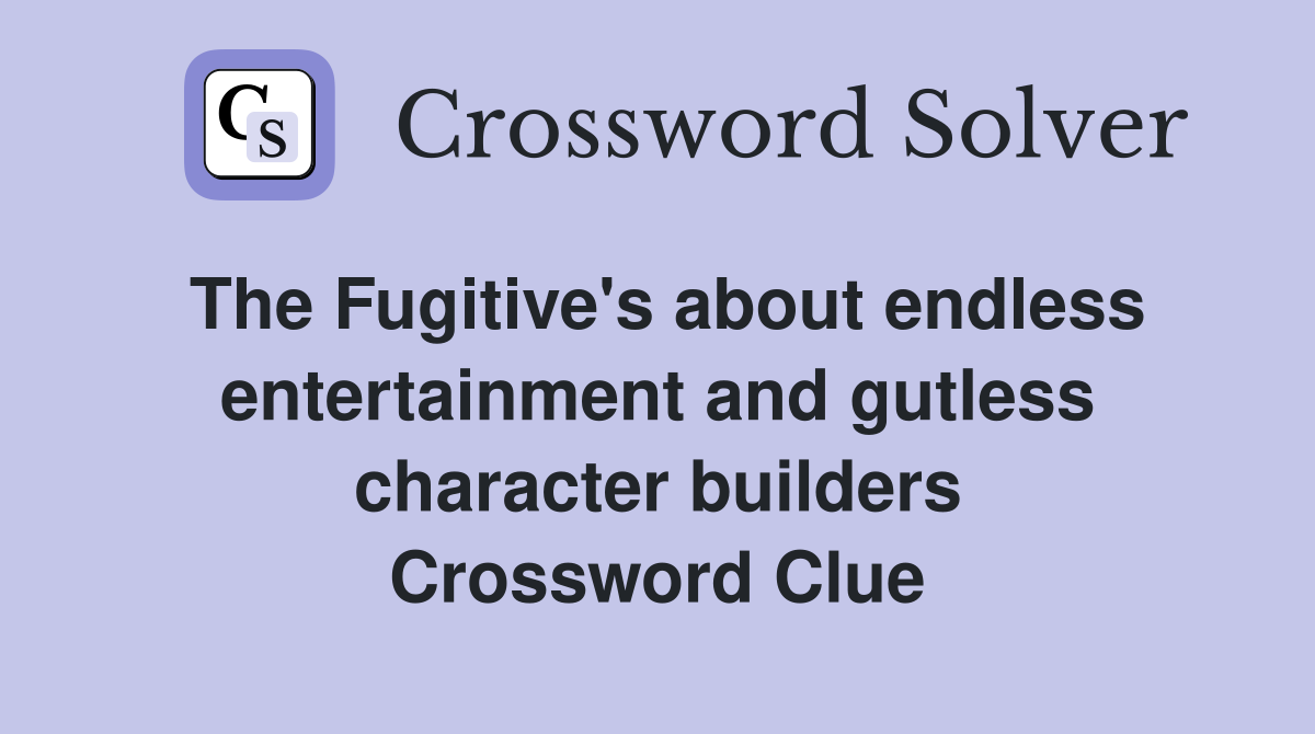 The Fugitive's about endless entertainment and gutless character builders Crossword Clue