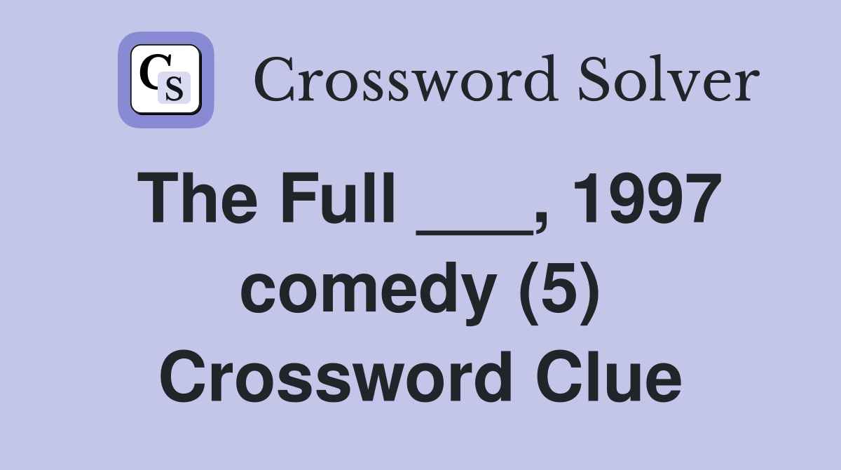 The Full ___, 1997 comedy (5) Crossword Clue