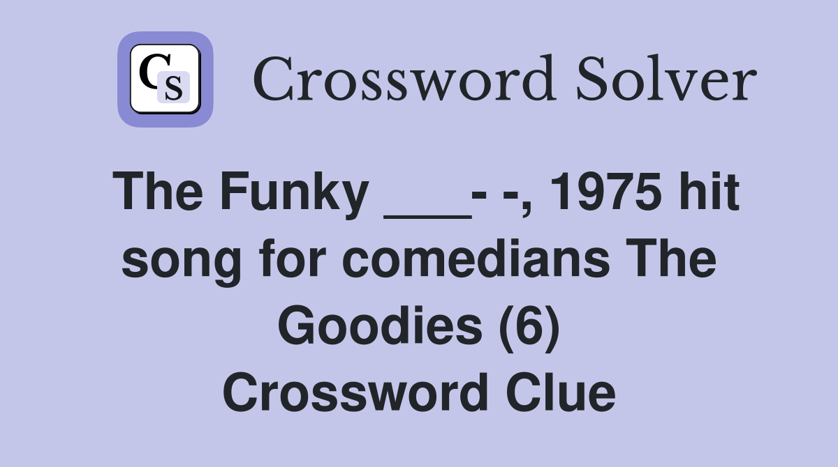 The Funky ___- -, 1975 hit song for comedians The Goodies (6) Crossword Clue