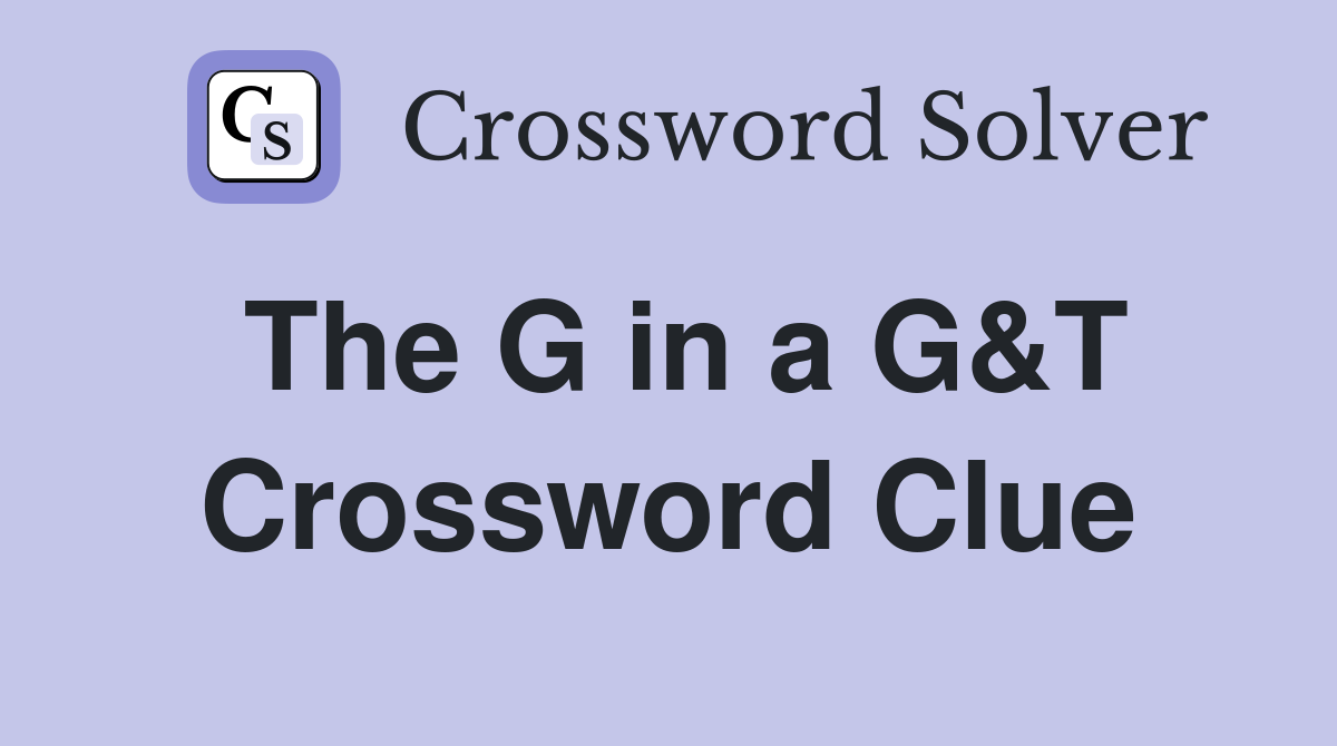 The G in a G&T Crossword Clue