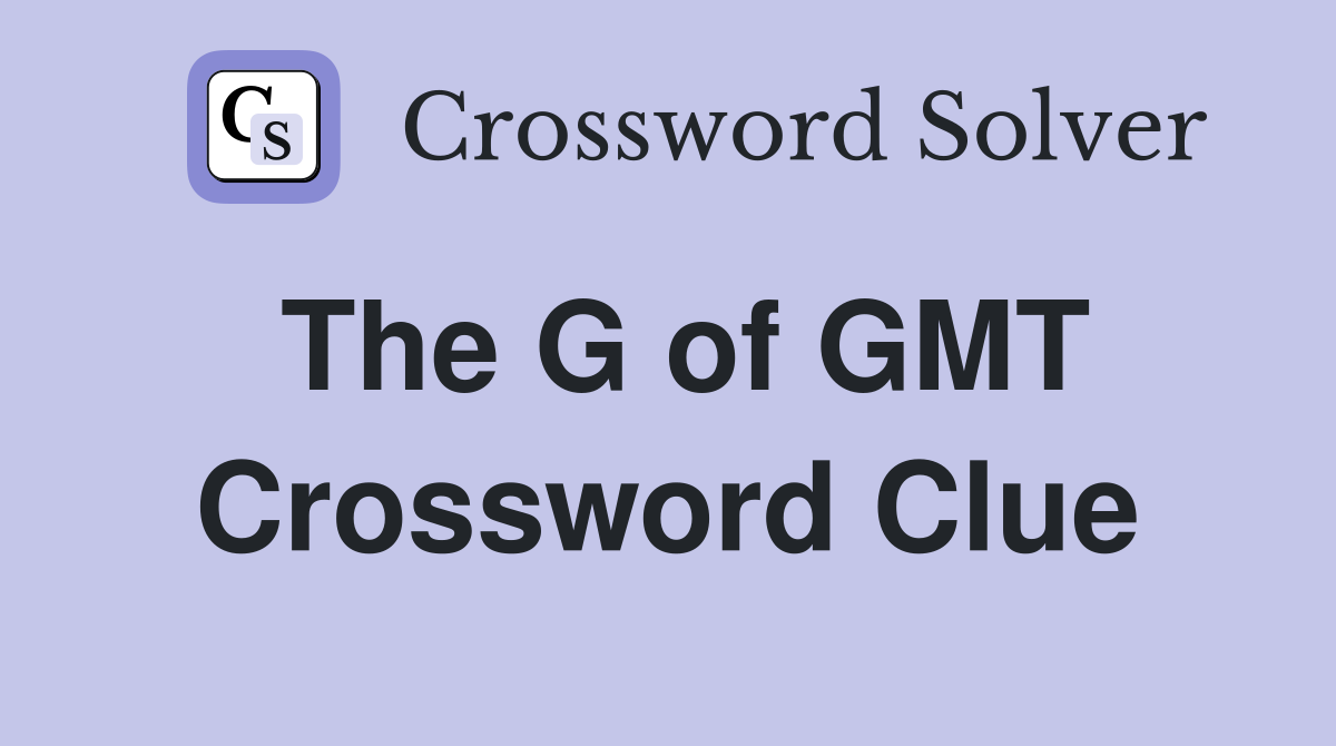 The G of GMT Crossword Clue