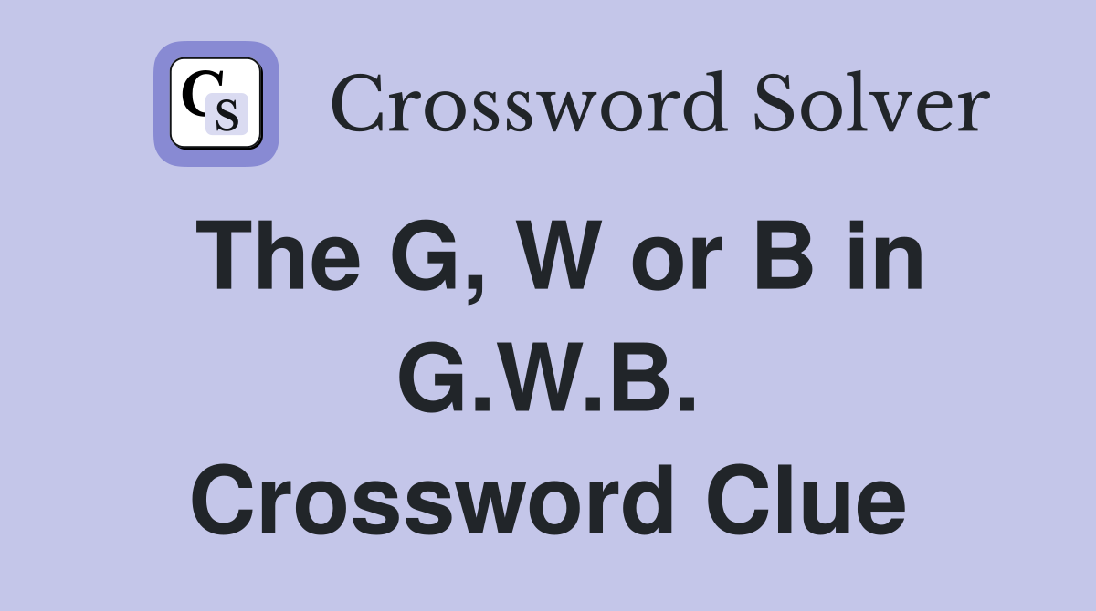 The G, W or B in G.W.B. Crossword Clue