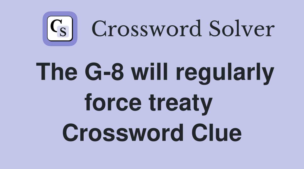 The G-8 will regularly force treaty  Crossword Clue