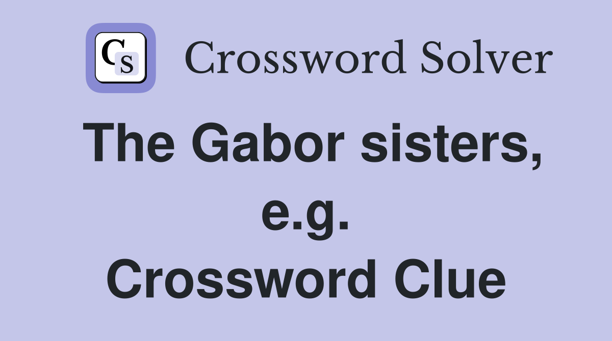 The Gabor sisters, e.g. Crossword Clue