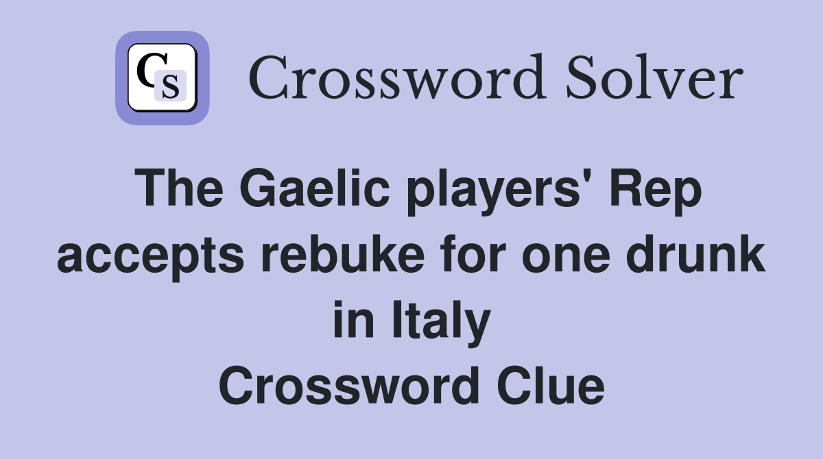 The Gaelic players' Rep accepts rebuke for one drunk in Italy Crossword Clue