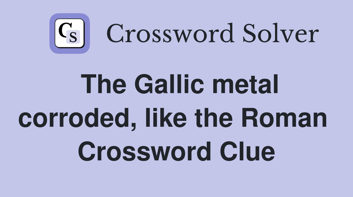 The Gallic metal corroded, like the Roman  Crossword Clue
