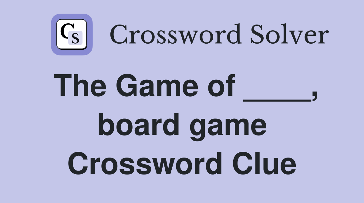 The Game of ____, board game Crossword Clue