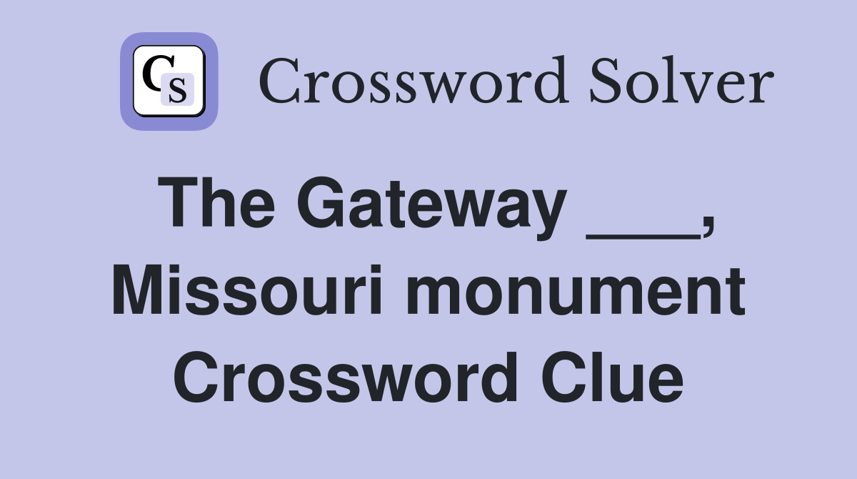 The Gateway ___, Missouri monument Crossword Clue