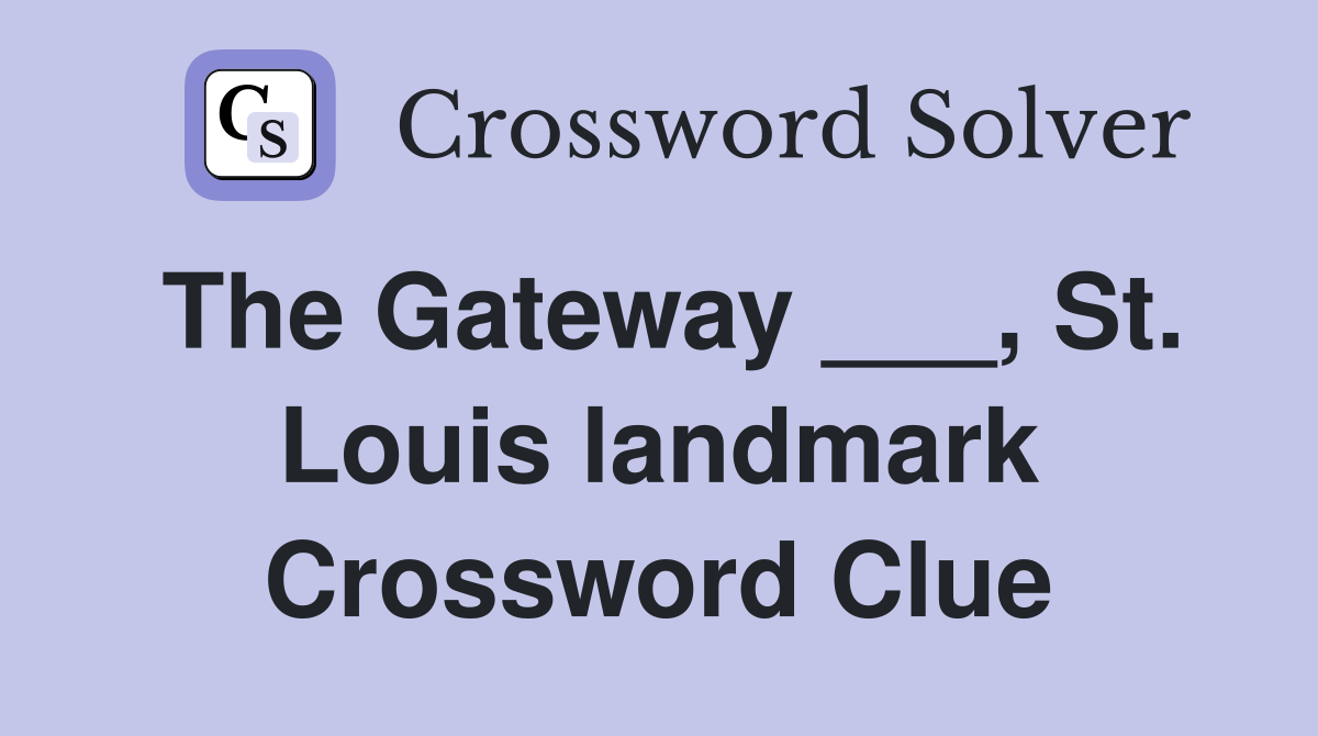 The Gateway ___, St. Louis landmark Crossword Clue
