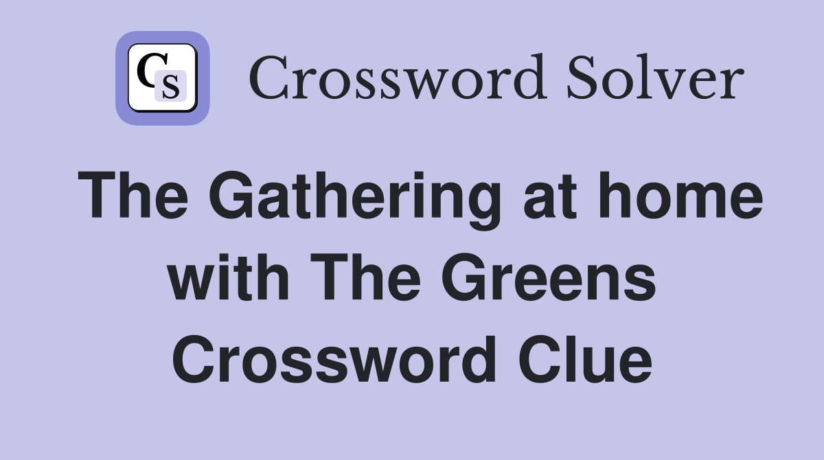 The Gathering at home with The Greens Crossword Clue