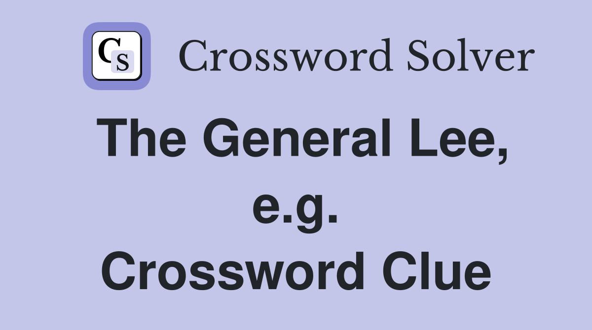 The General Lee, e.g. Crossword Clue
