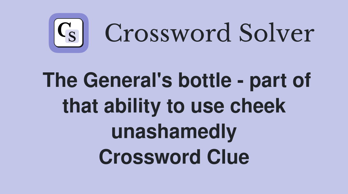 The General's bottle - part of that ability to use cheek unashamedly Crossword Clue