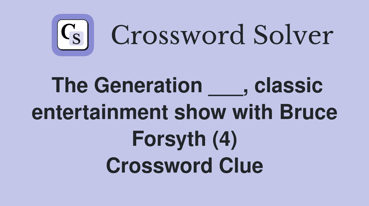 The Generation ___, classic entertainment show with Bruce Forsyth (4) Crossword Clue
