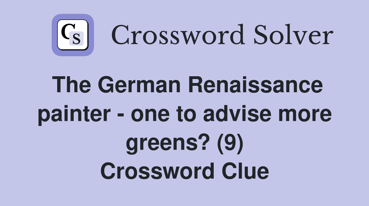 The German Renaissance painter - one to advise more greens? (9) Crossword Clue
