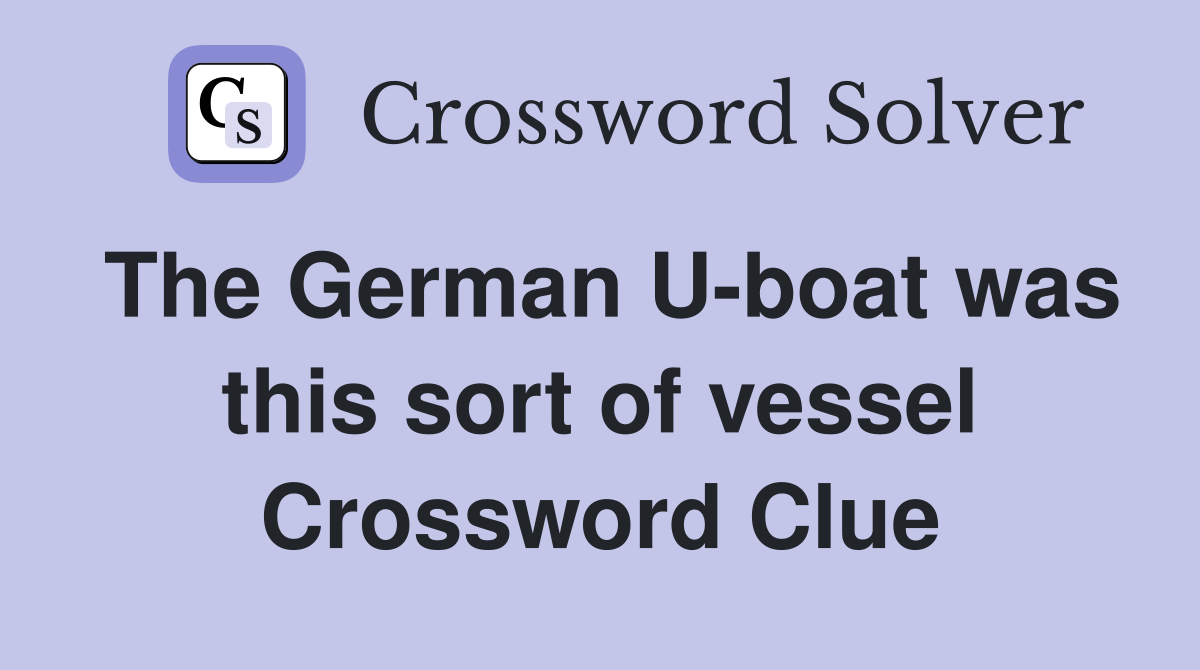 The German U-boat was this sort of vessel Crossword Clue