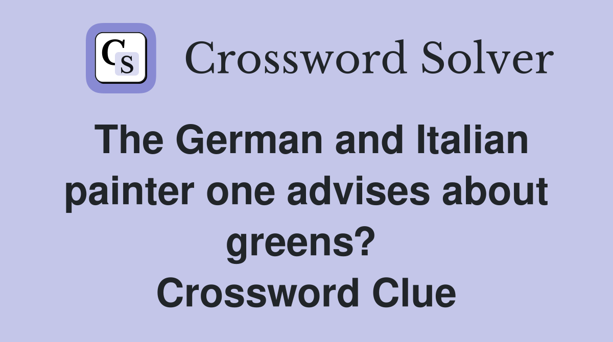 The German and Italian painter one advises about greens?  Crossword Clue