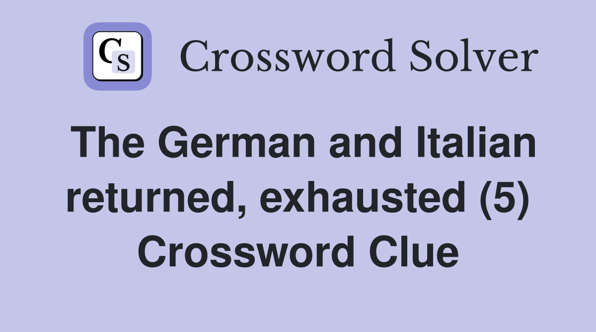 The German and Italian returned, exhausted (5) Crossword Clue