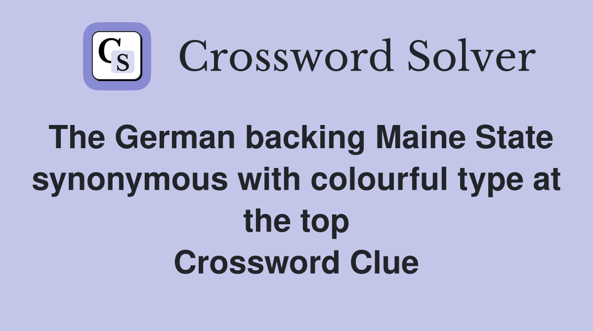 The German backing Maine State synonymous with colourful type at the top Crossword Clue
