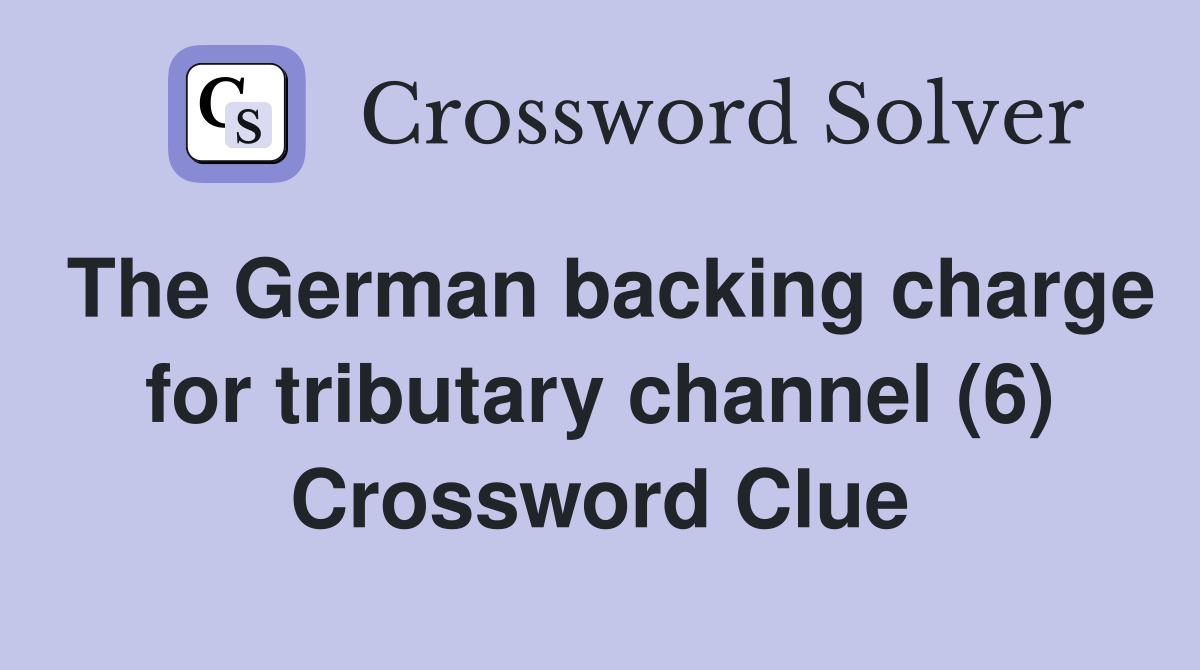 The German backing charge for tributary channel (6) Crossword Clue