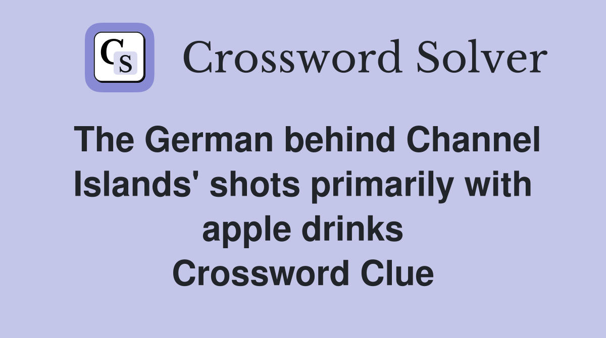 The German behind Channel Islands' shots primarily with apple drinks Crossword Clue