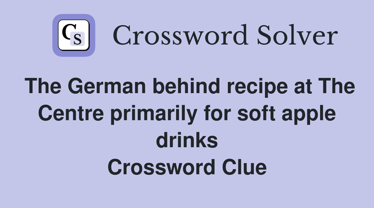 The German behind recipe at The Centre primarily for soft apple drinks Crossword Clue