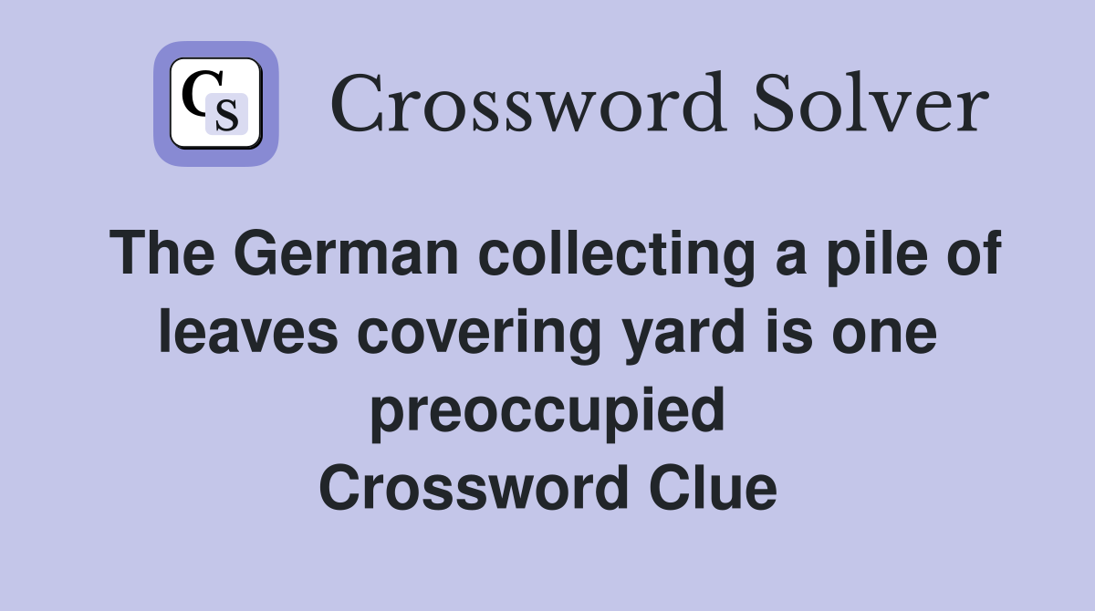 The German collecting a pile of leaves covering yard is one preoccupied Crossword Clue