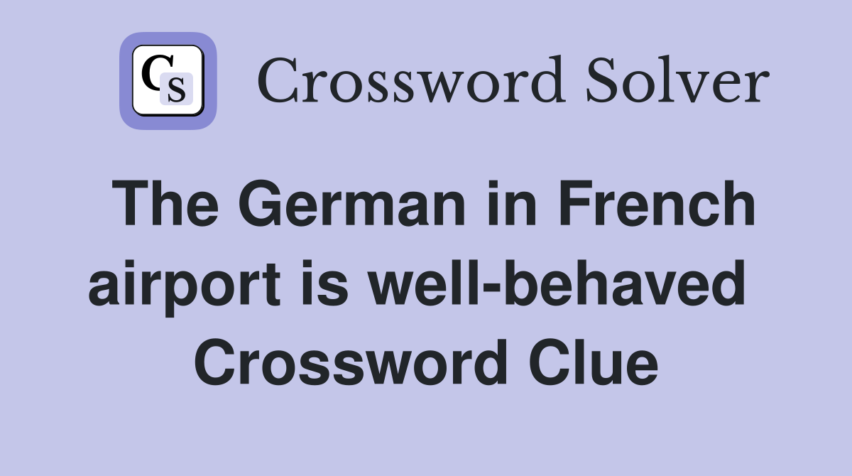 The German in French airport is well-behaved  Crossword Clue