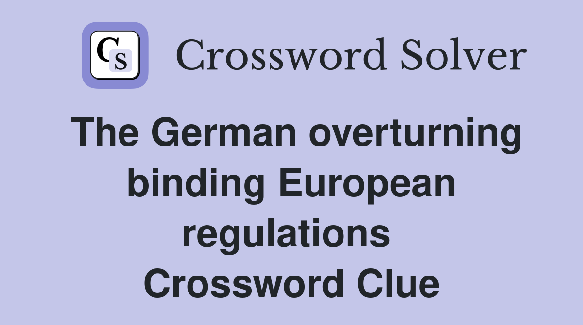 The German overturning binding European regulations  Crossword Clue