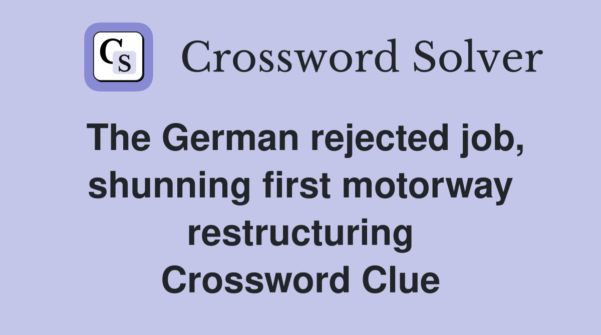The German rejected job, shunning first motorway restructuring Crossword Clue