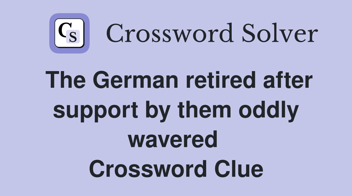 The German retired after support by them oddly wavered  Crossword Clue